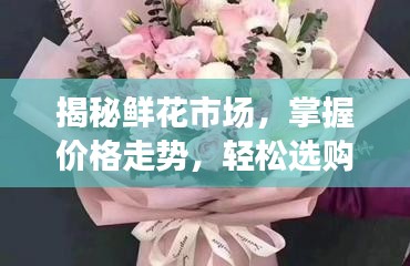 揭秘鮮花市場(chǎng)，掌握價(jià)格走勢(shì)，輕松選購優(yōu)質(zhì)花束的最佳策略！