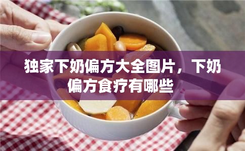 獨(dú)家下奶偏方大全圖片，下奶偏方食療有哪些 