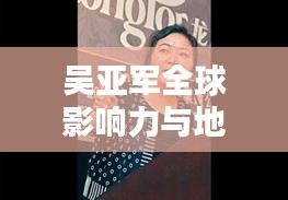 吳亞軍全球影響力與地位探究，揭秘其在世界排名中的位置