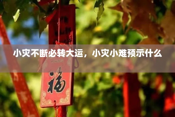 小災(zāi)不斷必轉(zhuǎn)大運，小災(zāi)小難預(yù)示什么 