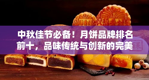中秋佳節(jié)必備！月餅品牌排名前十，品味傳統(tǒng)與創(chuàng)新的完美結(jié)合！