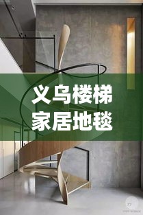 義烏樓梯家居地毯行情大揭秘，市場走勢、熱門產(chǎn)品與未來發(fā)展深度解析