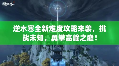 逆水寒全新難度攻略來襲，挑戰(zhàn)未知，勇攀高峰之巔！