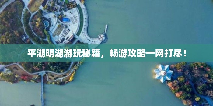 平湖明湖游玩秘籍，暢游攻略一網(wǎng)打盡！