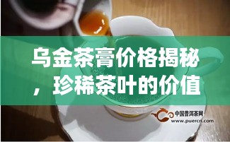 烏金茶膏價格揭秘，珍稀茶葉的價值之旅探索