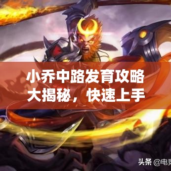 小喬中路發(fā)育攻略大揭秘，快速上手，輕松上分！