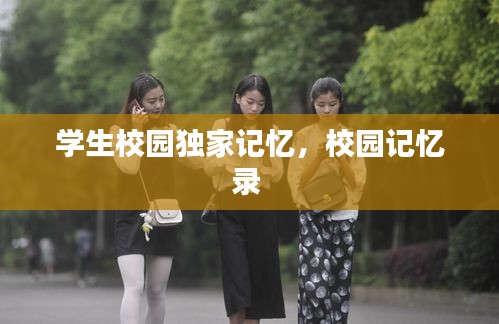 學(xué)生校園獨(dú)家記憶，校園記憶錄 