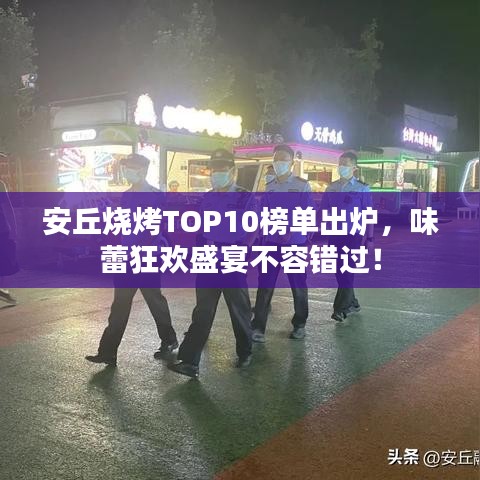 安丘燒烤TOP10榜單出爐，味蕾狂歡盛宴不容錯(cuò)過！