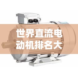 世界直流電動機(jī)排名大揭秘，哪些電動機(jī)榮登榜首？