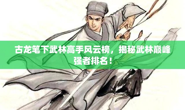 古龍筆下武林高手風云榜，揭秘武林巔峰強者排名！