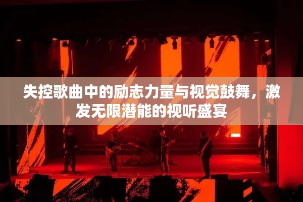失控歌曲中的勵志力量與視覺鼓舞，激發(fā)無限潛能的視聽盛宴