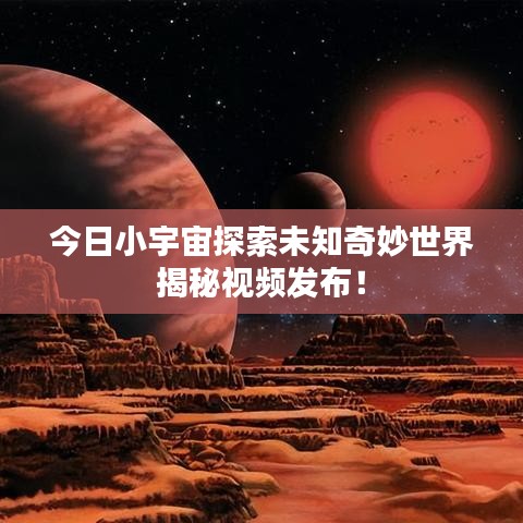 今日小宇宙探索未知奇妙世界揭秘視頻發(fā)布！