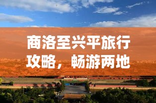 商洛至興平旅行攻略，暢游兩地美景，體驗(yàn)絕佳旅程