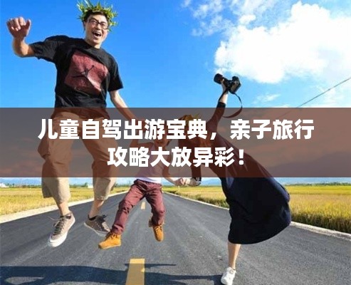 兒童自駕出游寶典，親子旅行攻略大放異彩！