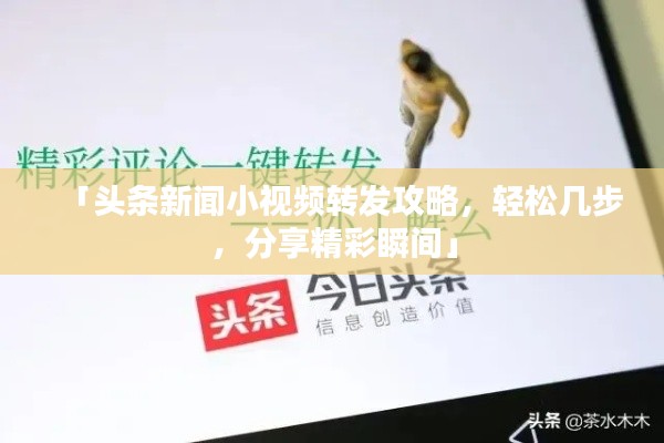 「頭條新聞小視頻轉(zhuǎn)發(fā)攻略，輕松幾步，分享精彩瞬間」