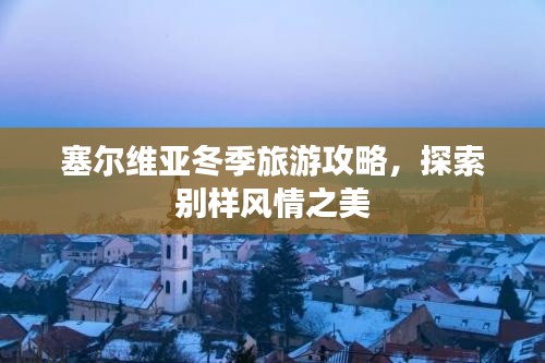 塞爾維亞冬季旅游攻略，探索別樣風情之美