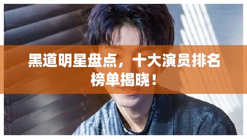 黑道明星盤點(diǎn)，十大演員排名榜單揭曉！