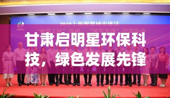 甘肅啟明星環(huán)?？萍迹G色發(fā)展先鋒，環(huán)保科技領(lǐng)軍力量