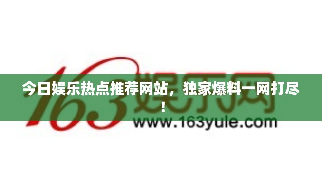 今日娛樂熱點推薦網(wǎng)站，獨家爆料一網(wǎng)打盡！