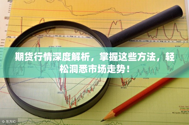 期貨行情深度解析，掌握這些方法，輕松洞悉市場走勢！