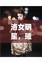 洛女明星，璀璨星光的閃耀之旅