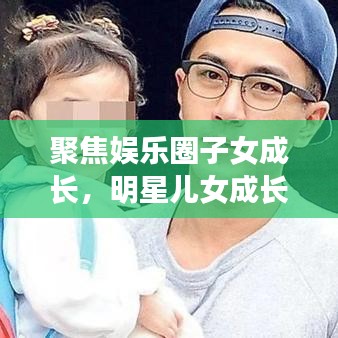 聚焦娛樂圈子女成長(zhǎng)，明星兒女成長(zhǎng)與教育背后的公眾關(guān)注目光