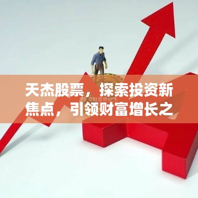 天杰股票，探索投資新焦點(diǎn)，引領(lǐng)財(cái)富增長之路