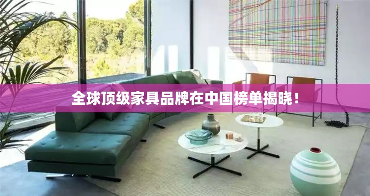 全球頂級家具品牌在中國榜單揭曉！