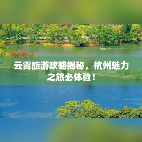 云霄旅游攻略揭秘，杭州魅力之旅必體驗！