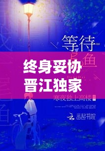 終身妥協(xié)晉江獨(dú)家首發(fā)，終身妥協(xié)txt 