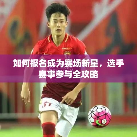 如何報(bào)名成為賽場(chǎng)新星，選手賽事參與全攻略
