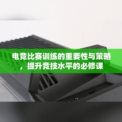 電競(jìng)比賽訓(xùn)練的重要性與策略，提升競(jìng)技水平的必修課