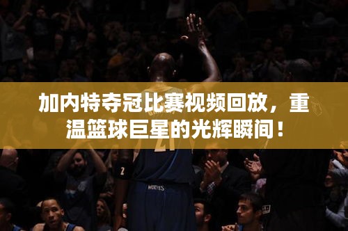 加內(nèi)特奪冠比賽視頻回放，重溫籃球巨星的光輝瞬間！