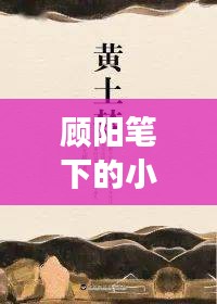顧陽筆下的小說世界探秘之旅，一次心靈的親近之旅