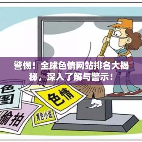警惕！全球色情網(wǎng)站排名大揭秘，深入了解與警示！