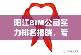 陽江BIM公司實力排名揭曉，專業(yè)優(yōu)質(zhì)服務(wù)引領(lǐng)行業(yè)！