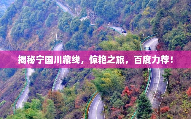 揭秘寧國川藏線，驚艷之旅，百度力薦！