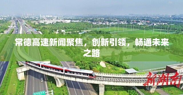 常德高速新聞聚焦，創(chuàng)新引領(lǐng)，暢通未來(lái)之路
