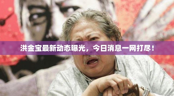 洪金寶最新動(dòng)態(tài)曝光，今日消息一網(wǎng)打盡！