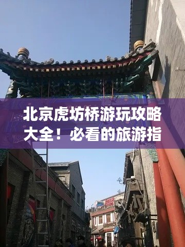 北京虎坊橋游玩攻略大全！必看的旅游指南！