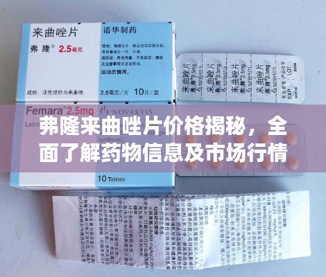 弗隆來曲唑片價(jià)格揭秘，全面了解藥物信息及市場(chǎng)行情