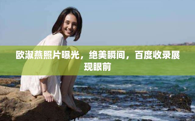 歐淑燕照片曝光，絕美瞬間，百度收錄展現(xiàn)眼前