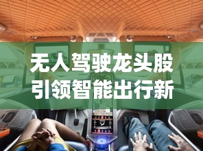 無人駕駛龍頭股引領(lǐng)智能出行新時(shí)代，投資新風(fēng)口！
