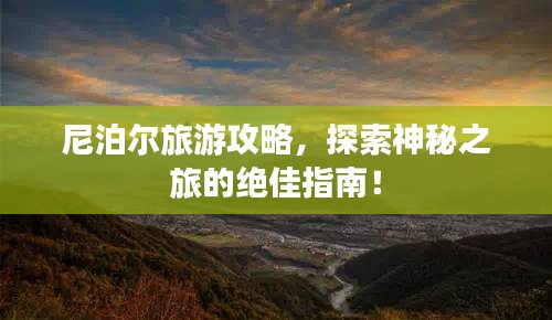 尼泊爾旅游攻略，探索神秘之旅的絕佳指南！