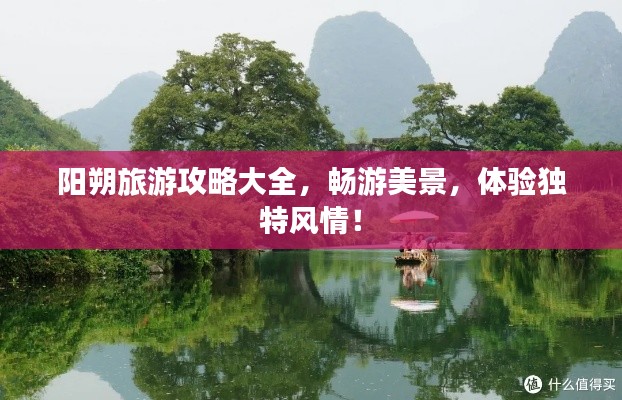 陽朔旅游攻略大全，暢游美景，體驗獨特風(fēng)情！