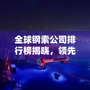 全球鋼索公司排行榜揭曉，領(lǐng)先企業(yè)一覽無(wú)余