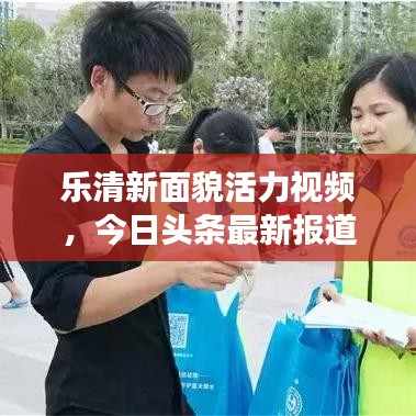 樂清新面貌活力視頻，今日頭條最新報(bào)道展現(xiàn)城市風(fēng)采
