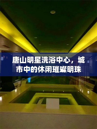 唐山明星洗浴中心，城市中的休閑璀璨明珠