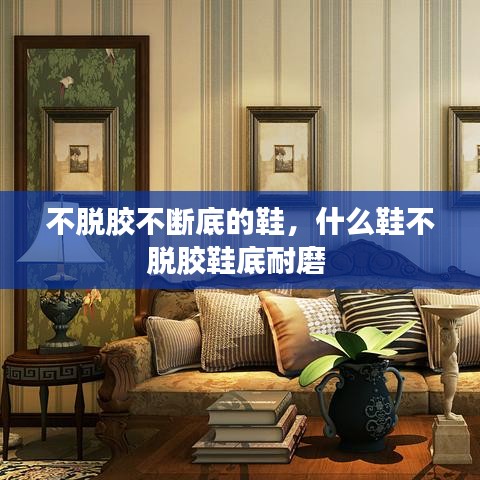 不脫膠不斷底的鞋，什么鞋不脫膠鞋底耐磨 