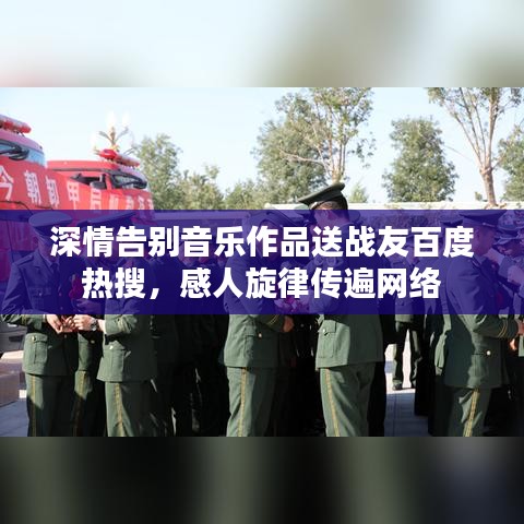 深情告別音樂作品送戰(zhàn)友百度熱搜，感人旋律傳遍網(wǎng)絡(luò)